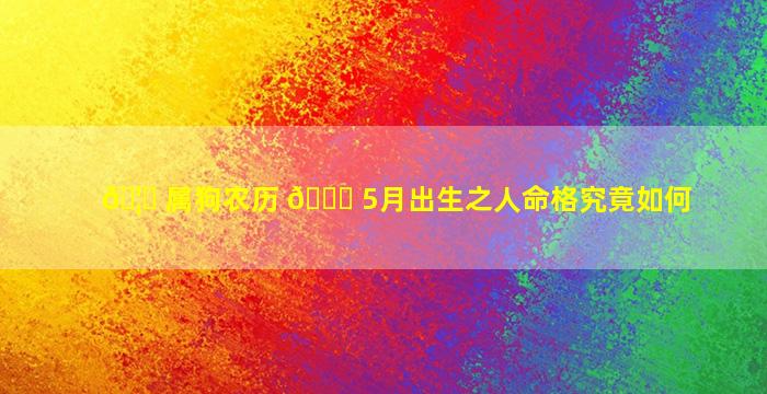 🦁 属狗农历 🕊 5月出生之人命格究竟如何